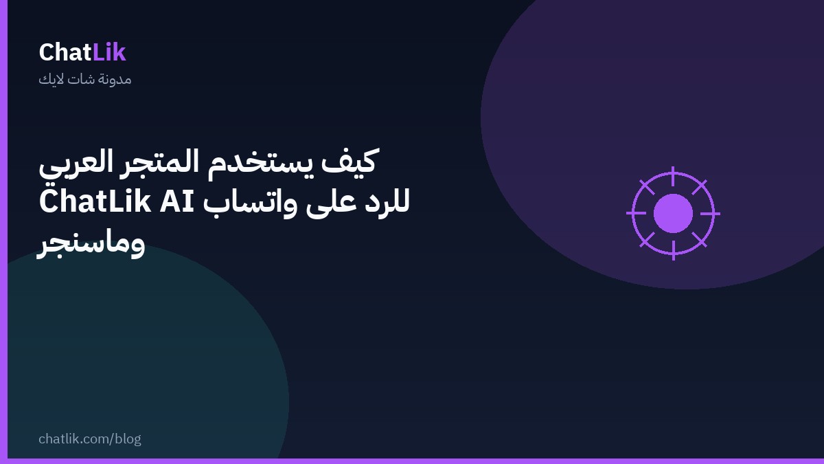كيف يستخدم المتجر العربي شات لايك AI للرد على واتساب وماسنجر وإنستجرام دون أن يضيّع الطلبات