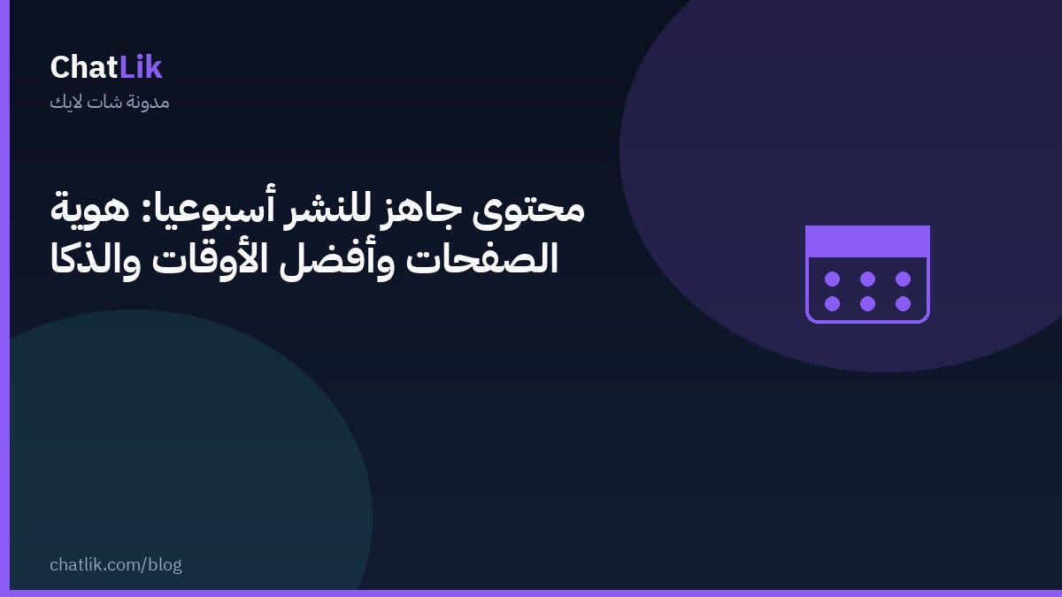 محتوى جاهز للنشر أسبوعيًا: هوية الصفحات وأفضل الأوقات والذكاء الاصطناعي في جدولة شات لايك